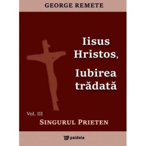 Iisus Hristos, iubirea trădată.Singurul Prieten vol.3 (e-book)