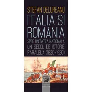 Italia şi România spre unitatea naţională. Un secol de istorie paralela (1820-1920)