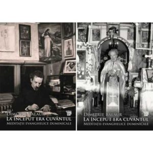 La început era cuvântul: Meditații evanghelice duminicale, Vol. I, II- Pr. Dimitrie Balaur