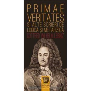 Primae veritates şi alte scrieri de logică şi metafizică (e-book)- Gottfried Wilhelm von Leibniz