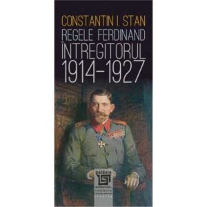 Regele Ferdinand „Întregitorul” (1914-1927)-ediția a III-a- (e-book)-Constantin I. Stan