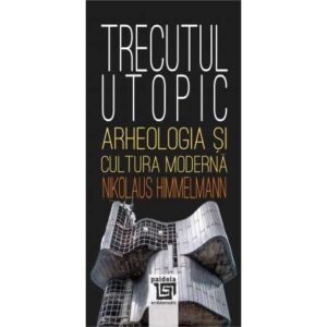 Trecutul utopic. Arheologia și cultura modernă (e-book)