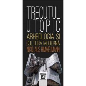 Trecutul utopic. Arheologia și cultura modernă